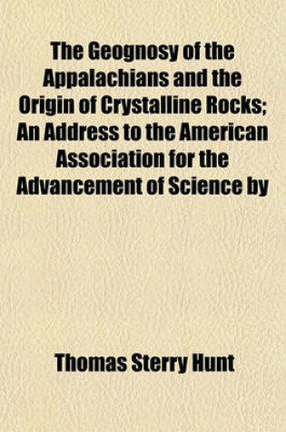 Cover of The Geognosy of the Appalachians and the Origin of Crystalline Rocks; An Address to the American Association for the Advancement of Science by