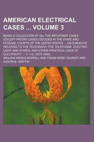 Cover of American Electrical Cases; Being a Collection of All the Important Cases (Except Patent Cases) Decided in the State and Federal Courts of the United States ... on Subjects Relating to the Telegraph, the Telephone, Electric Light Volume 3