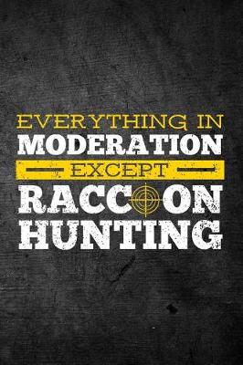 Book cover for Everything In Moderation Except Raccoon Hunting