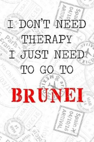 Cover of I Don't Need Therapy I Just Need To Go To Brunei