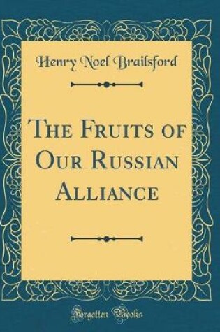 Cover of The Fruits of Our Russian Alliance (Classic Reprint)