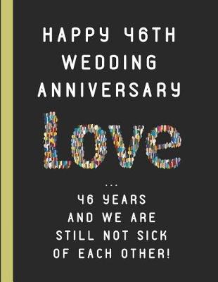 Book cover for Happy 46th Wedding Anniversary Love ... 46 Years and We Are Still Not Sick of Each Other!