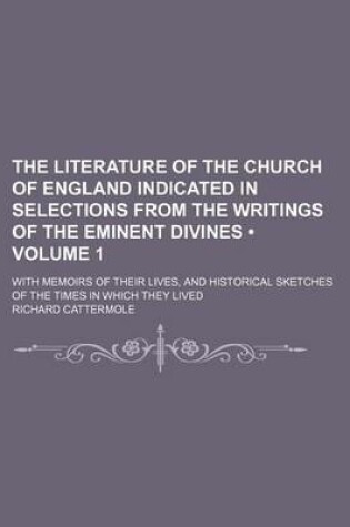 Cover of The Literature of the Church of England Indicated in Selections from the Writings of the Eminent Divines (Volume 1); With Memoirs of Their Lives, and Historical Sketches of the Times in Which They Lived