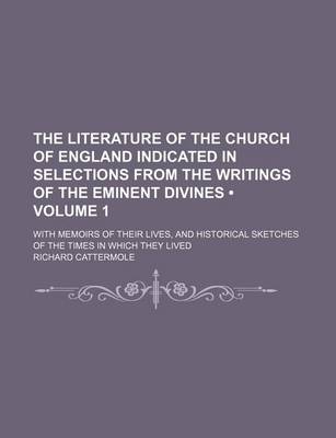 Book cover for The Literature of the Church of England Indicated in Selections from the Writings of the Eminent Divines (Volume 1); With Memoirs of Their Lives, and Historical Sketches of the Times in Which They Lived