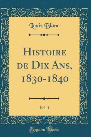 Cover of Histoire de Dix Ans, 1830-1840, Vol. 1 (Classic Reprint)