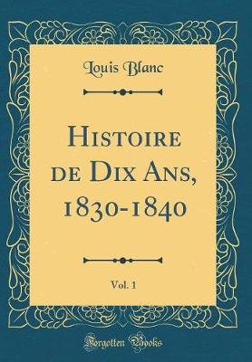 Book cover for Histoire de Dix Ans, 1830-1840, Vol. 1 (Classic Reprint)