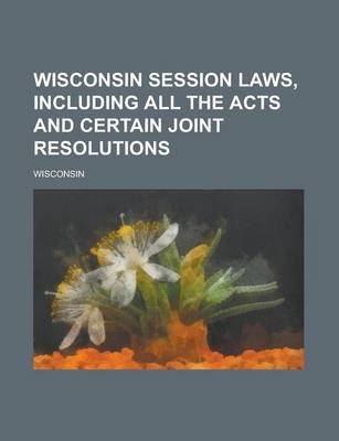 Book cover for Wisconsin Session Laws, Including All the Acts and Certain Joint Resolutions