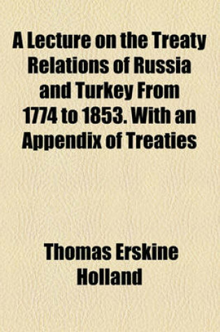 Cover of A Lecture on the Treaty Relations of Russia and Turkey from 1774 to 1853. with an Appendix of Treaties