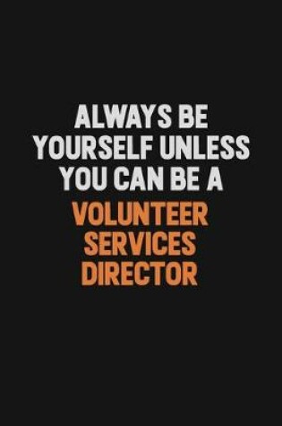 Cover of Always Be Yourself Unless You Can Be A Volunteer Services Director