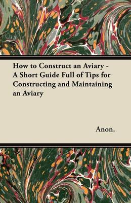 Book cover for How to Construct an Aviary - A Short Guide Full of Tips for Constructing and Maintaining an Aviary