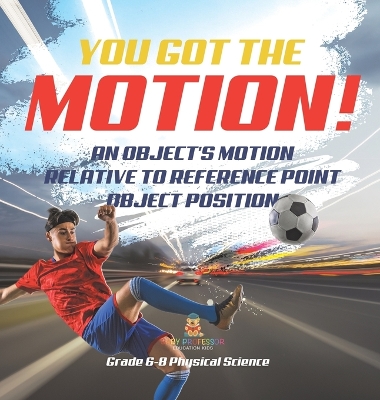 Book cover for You've got the Motion! An Object's Motion Relative to Reference Point Object Position Grade 6-8 Physical Science