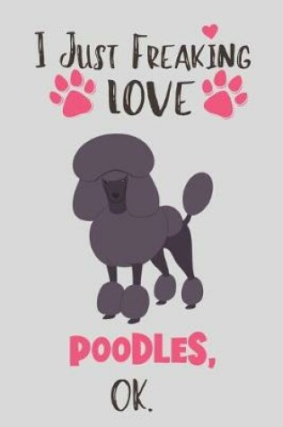 Cover of I Just Freaking Love Poodles, OK