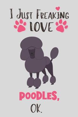 Book cover for I Just Freaking Love Poodles, OK