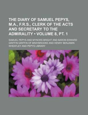 Book cover for The Diary of Samuel Pepys, M.A., F.R.S., Clerk of the Acts and Secretary to the Admirality (Volume 8, PT. 1)