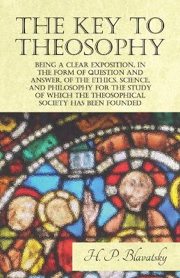 Book cover for The Key to Theosophy - Being a Clear Exposition, in the Form of Question and Answer, of the Ethics, Science, and Philosophy for the Study of Which the Theosophical Society Has Been Founded