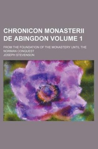 Cover of Chronicon Monasterii de Abingdon Volume 1; From the Foundation of the Monastery Until the Norman Conquest