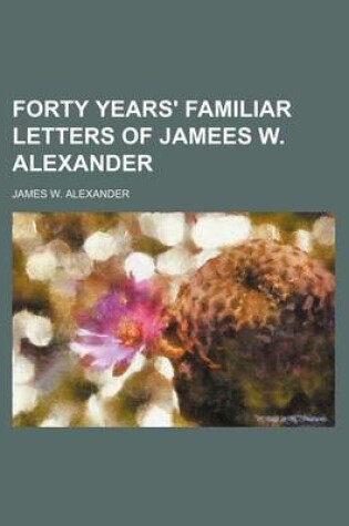 Cover of Forty Years' Familiar Letters of Jamees W. Alexander
