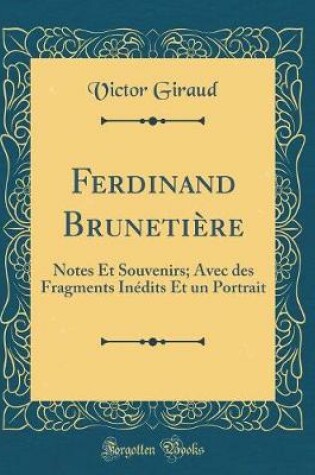 Cover of Ferdinand Brunetière: Notes Et Souvenirs; Avec des Fragments Inédits Et un Portrait (Classic Reprint)