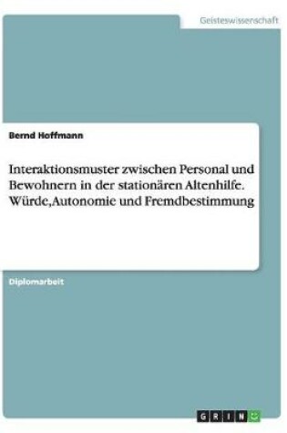 Cover of Interaktionsmuster zwischen Personal und Bewohnern in der stationaren Altenhilfe. Wurde, Autonomie und Fremdbestimmung