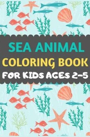Cover of Sea Animal Coloring Book For Kids ages 2-5