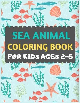 Book cover for Sea Animal Coloring Book For Kids ages 2-5