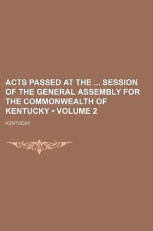 Cover of Acts Passed at the Session of the General Assembly for the Commonwealth of Kentucky (Volume 2)