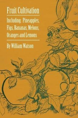 Cover of Fruit Cultivation - Including: Figs, Pineapples, Bananas, Melons, Oranges and Lemons