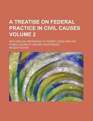 Book cover for A Treatise on Federal Practice in Civil Causes; With Special Reference to Patent Cases and the Foreclosure of Railway Mortgages Volume 2