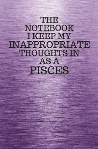 Cover of The Notebook I Keep My Inappropriate Thoughts In Aa A Pisces