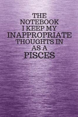 Book cover for The Notebook I Keep My Inappropriate Thoughts In Aa A Pisces