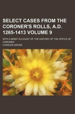 Cover of Select Cases from the Coroner's Rolls, A.D. 1265-1413 Volume 9; With a Brief Account of the History of the Office of Coroner