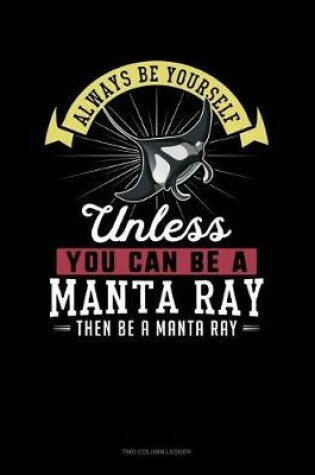 Cover of Always Be Yourself Unless You Can Be a Manta Ray Then Be a Manta Ray