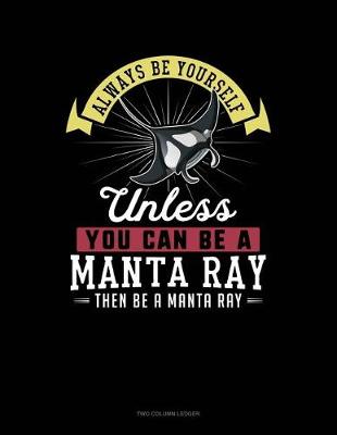 Cover of Always Be Yourself Unless You Can Be a Manta Ray Then Be a Manta Ray