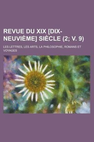 Cover of Revue Du XIX [Dix-Neuvieme] Siecle; Les Lettres, Les Arts, La Philosophie, Romans Et Voyages (2; V. 9 )