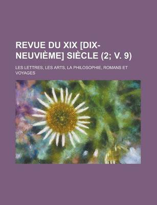 Book cover for Revue Du XIX [Dix-Neuvieme] Siecle; Les Lettres, Les Arts, La Philosophie, Romans Et Voyages (2; V. 9 )