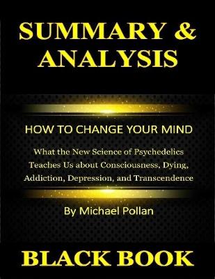 Book cover for Summary & Analysis : How to Change Your Mind : What the New Science of Psychedelics Teaches Us about Consciousness, Dying, Addiction, Depression, and Transcendence By Michael Pollan