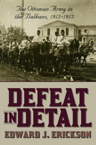 Cover of Defeat in Detail: The Ottoman Army in the Balkans, 1912-1913