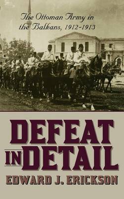 Book cover for Defeat in Detail: The Ottoman Army in the Balkans, 1912-1913