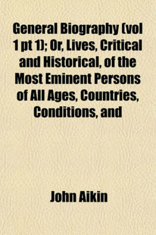 Cover of General Biography (Vol 1 PT 1); Or, Lives, Critical and Historical, of the Most Eminent Persons of All Ages, Countries, Conditions, and