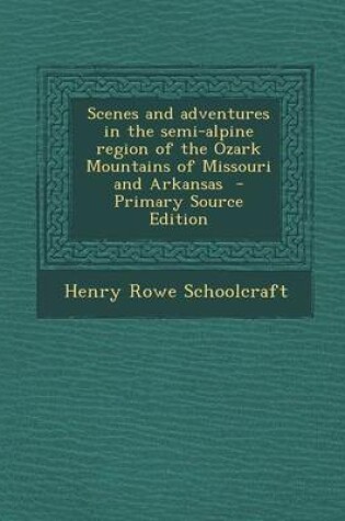 Cover of Scenes and Adventures in the Semi-Alpine Region of the Ozark Mountains of Missouri and Arkansas - Primary Source Edition