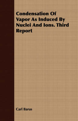 Book cover for Condensation Of Vapor As Induced By Nuclei And Ions. Third Report