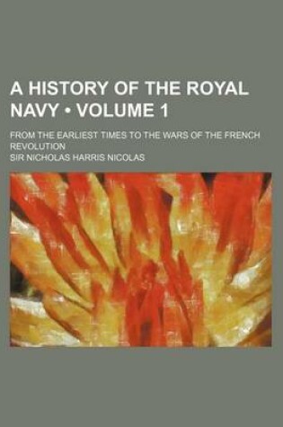 Cover of A History of the Royal Navy (Volume 1); From the Earliest Times to the Wars of the French Revolution