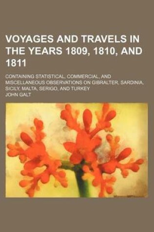 Cover of Voyages and Travels in the Years 1809, 1810, and 1811; Containing Statistical, Commercial, and Miscellaneous Observations on Gibralter, Sardinia, Sicily, Malta, Serigo, and Turkey