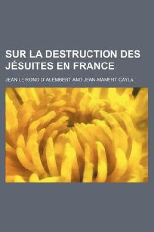 Cover of Sur La Destruction Des Jesuites En France; Par Un Auteur Desinteresse