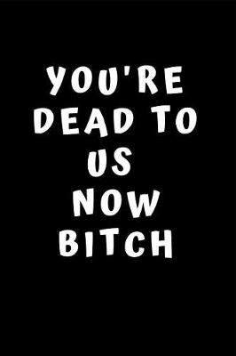 Book cover for You're Dead To Us Now Bitch