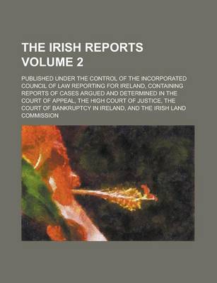 Book cover for The Irish Reports; Published Under the Control of the Incorporated Council of Law Reporting for Ireland, Containing Reports of Cases Argued and Determ