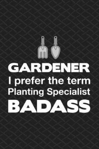 Cover of Gardener I Prefer The Term Planting Specialist Badass