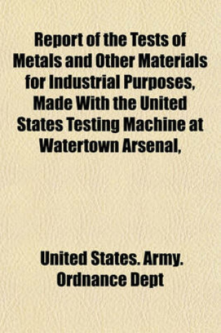 Cover of Report of the Tests of Metals and Other Materials for Industrial Purposes, Made with the United States Testing Machine at Watertown Arsenal, Massachusetts