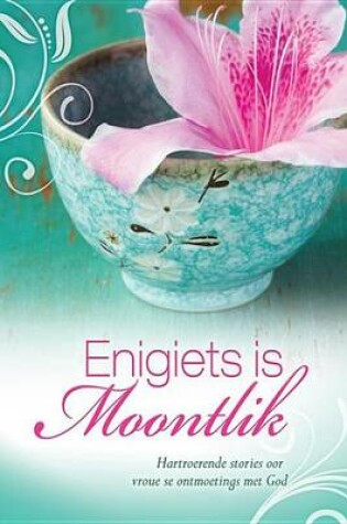 Cover of Enigiets Is Moontlik: Hartroerende Stories Oor Vroue Se Ontmoeting Met God