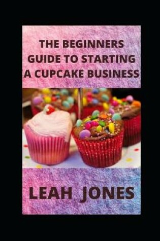 Cover of The Beginners Guide to Starting a Cupcake Business